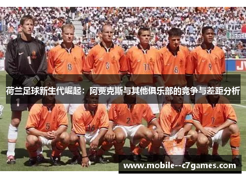 荷兰足球新生代崛起：阿贾克斯与其他俱乐部的竞争与差距分析