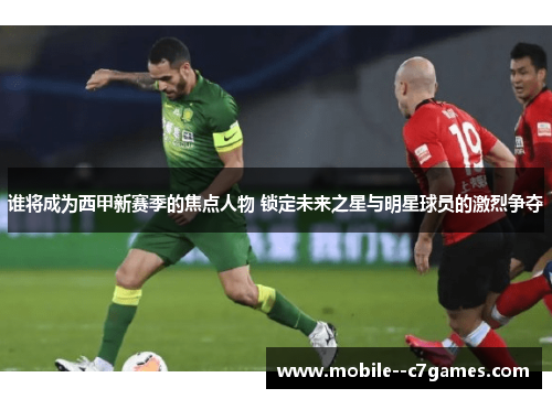 谁将成为西甲新赛季的焦点人物 锁定未来之星与明星球员的激烈争夺