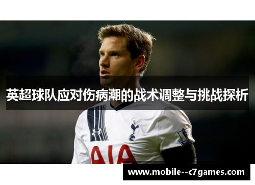 英超球队应对伤病潮的战术调整与挑战探析