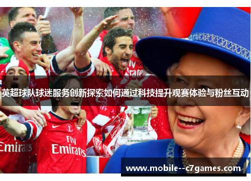 英超球队球迷服务创新探索如何通过科技提升观赛体验与粉丝互动