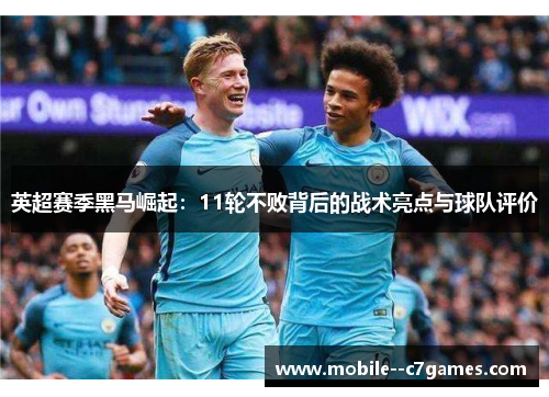 英超赛季黑马崛起：11轮不败背后的战术亮点与球队评价