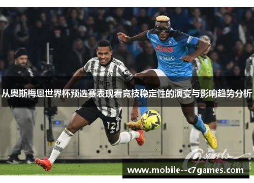 从奥斯梅恩世界杯预选赛表现看竞技稳定性的演变与影响趋势分析