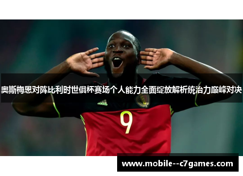 奥斯梅恩对阵比利时世俱杯赛场个人能力全面绽放解析统治力巅峰对决