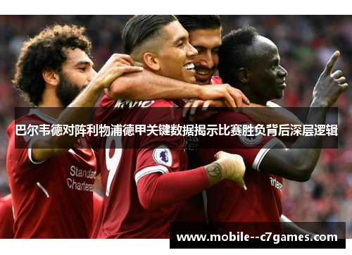 巴尔韦德对阵利物浦德甲关键数据揭示比赛胜负背后深层逻辑