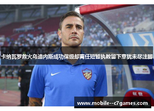 卡纳瓦罗救火乌迪内斯成功保级却离任短暂执教留下意犹未尽注脚 卡纳瓦罗救火乌迪内斯成功保级却离任短暂执教留下意犹未尽注脚