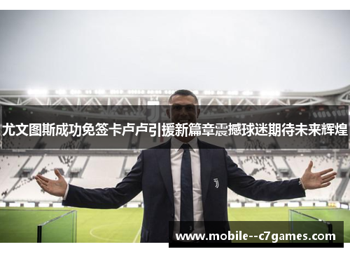 尤文图斯成功免签卡卢卢引援新篇章震撼球迷期待未来辉煌 尤文图斯成功免签卡卢卢引援新篇章震撼球迷期待未来辉煌