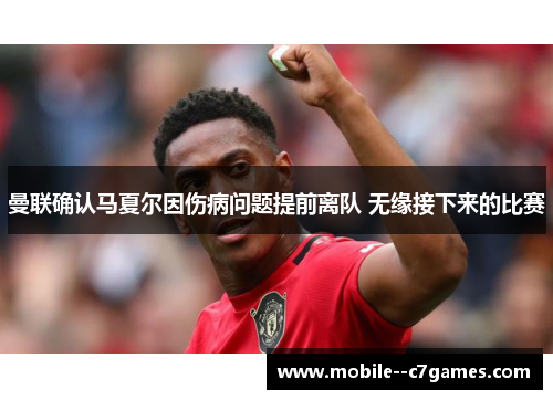 曼联确认马夏尔因伤病问题提前离队 无缘接下来的比赛