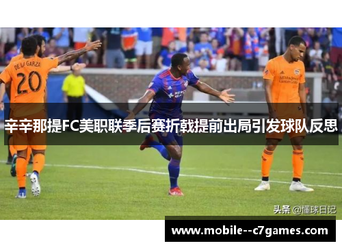 辛辛那提FC美职联季后赛折戟提前出局引发球队反思