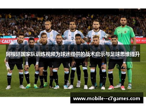 阿根廷国家队训练视频为球迷提供的战术启示与足球思维提升