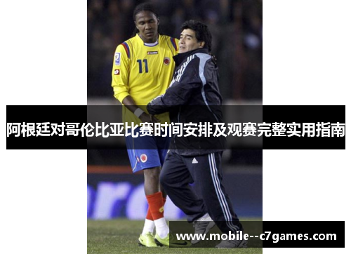 阿根廷对哥伦比亚比赛时间安排及观赛完整实用指南
