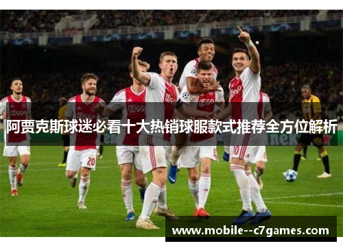 阿贾克斯球迷必看十大热销球服款式推荐全方位解析