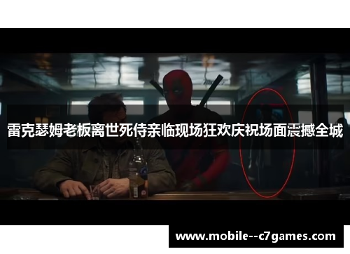 雷克瑟姆老板离世死侍亲临现场狂欢庆祝场面震撼全城
