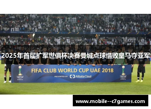2025年首届扩军世俱杯决赛曼城点球惜败皇马夺亚军