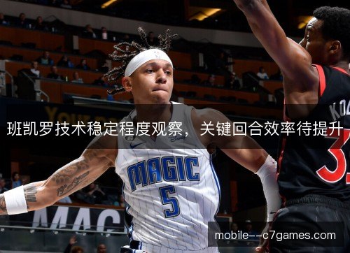 班凯罗技术稳定程度观察，关键回合效率待提升