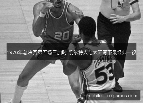 1976年总决赛第五场三加时 凯尔特人与太阳写下最经典一役