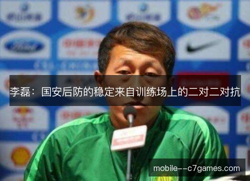 李磊:国安后防的稳定来自训练场上的二对二对抗 李磊:国安后防的稳定来自训练场上的二对二对抗